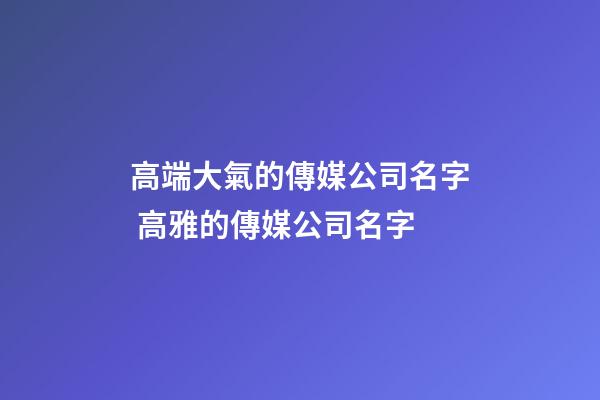 高端大氣的傳媒公司名字 高雅的傳媒公司名字